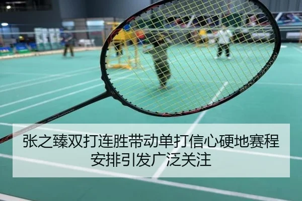 张之臻双打连胜带动单打信心硬地赛程安排引发广泛关注