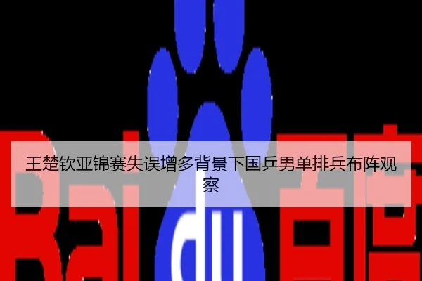 王楚钦亚锦赛失误增多背景下国乒男单排兵布阵观察